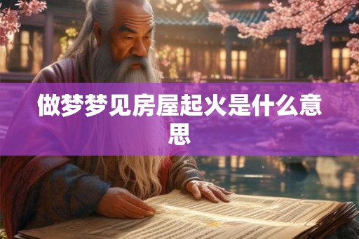 做梦梦见房屋起火是什么意思