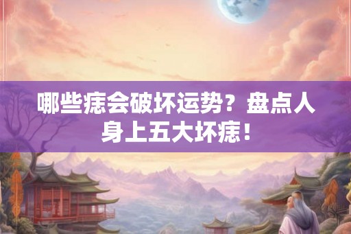 哪些痣会破坏运势？盘点人身上五大坏痣！