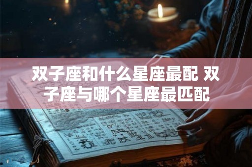 双子座和什么星座最配 双子座与哪个星座最匹配