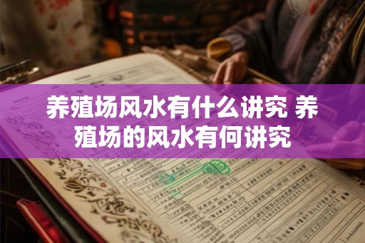 养殖场风水有什么讲究 养殖场的风水有何讲究