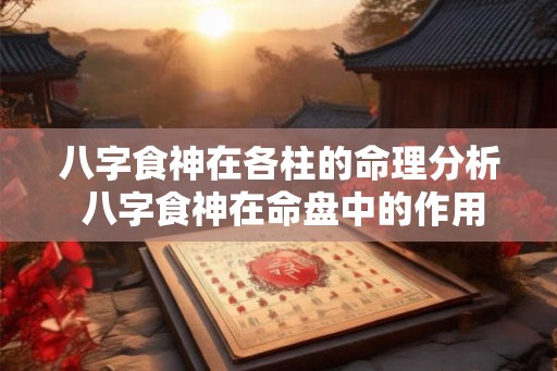 八字食神在各柱的命理分析 八字食神在命盘中的作用