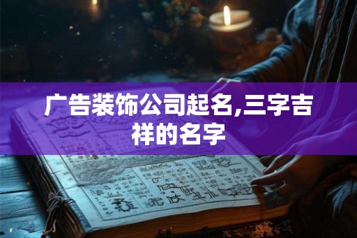 广告装饰公司起名,三字吉祥的名字