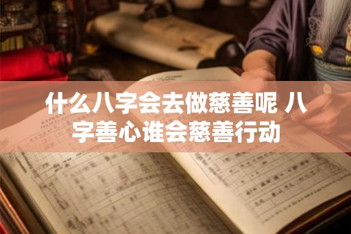 什么八字会去做慈善呢 八字善心谁会慈善行动