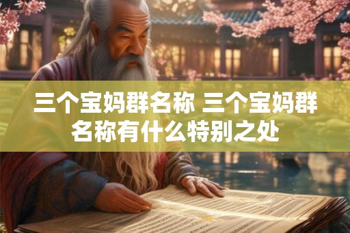 三个宝妈群名称 三个宝妈群名称有什么特别之处