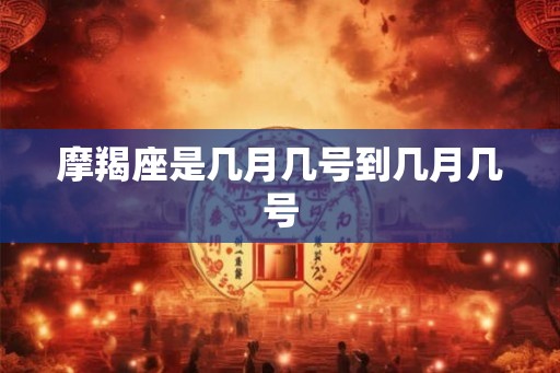 摩羯座是几月几号到几月几号 摩羯座是几月几号到几月几号
