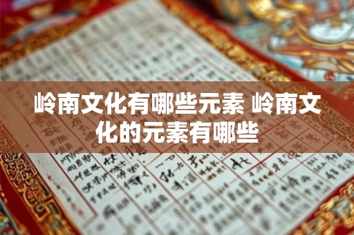 岭南文化有哪些元素 岭南文化的元素有哪些