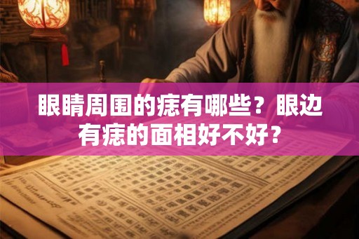 眼睛周围的痣有哪些？眼边有痣的面相好不好？