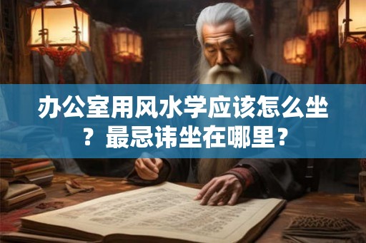 办公室用风水学应该怎么坐？最忌讳坐在哪里？