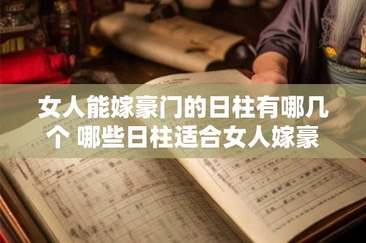 女人能嫁豪门的日柱有哪几个 哪些日柱适合女人嫁豪门 女人能嫁豪门的日柱有哪几个 哪些日柱适合女人嫁豪门