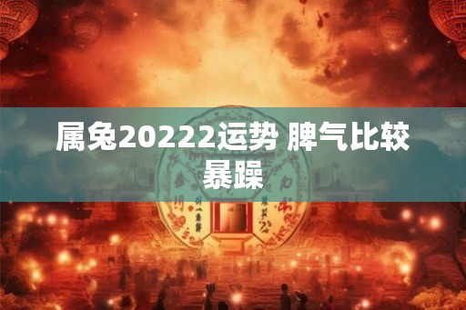 属兔20222运势 脾气比较暴躁