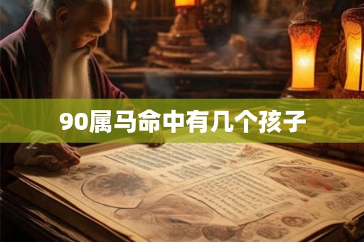 90属马命中有几个孩子 90属马命中有几个孩子