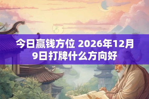 今日赢钱方位 2026年12月9日打牌什么方向好