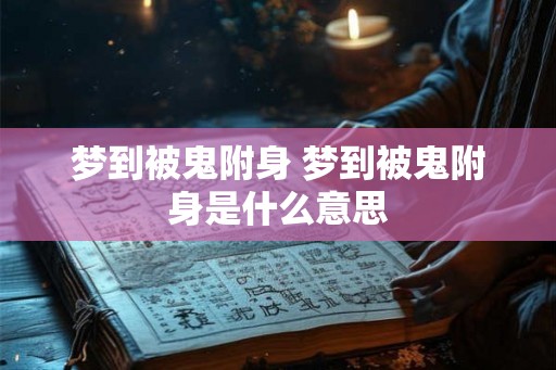 梦到被鬼附身 梦到被鬼附身是什么意思