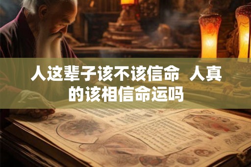 人这辈子该不该信命  人真的该相信命运吗