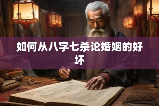 如何从八字七杀论婚姻的好坏