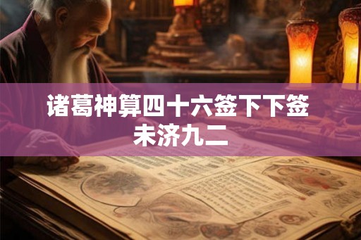 诸葛神算四十六签下下签 未济九二