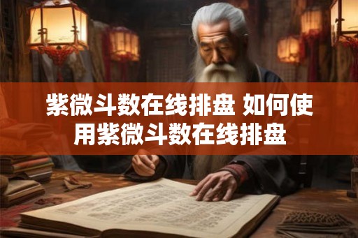 紫微斗数在线排盘 如何使用紫微斗数在线排盘