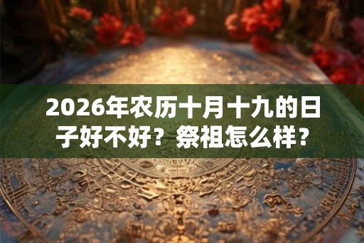 2026年农历十月十九的日子好不好？祭祖怎么样？