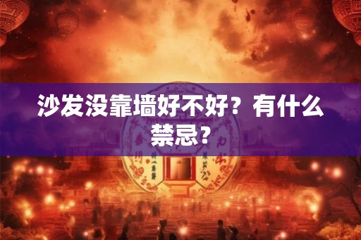 沙发没靠墙好不好?有什么禁忌? 沙发没靠墙好不好?有什么禁忌?