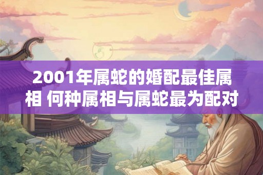 2001年属蛇的婚配最佳属相 何种属相与属蛇最为配对