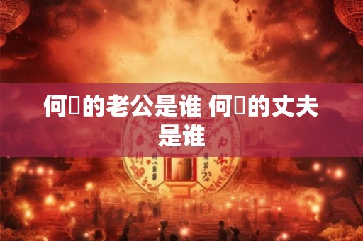 何翯的老公是谁 何翯的丈夫是谁 何翯的老公是谁 何翯的丈夫是谁