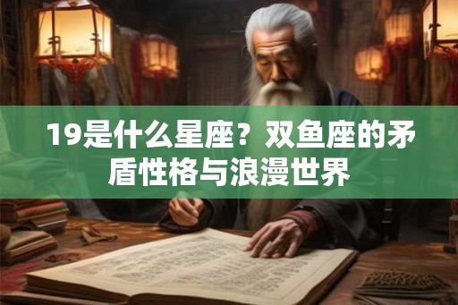 19是什么星座？双鱼座的矛盾性格与浪漫世界