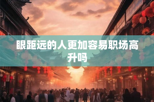 眼距远的人更加容易职场高升吗