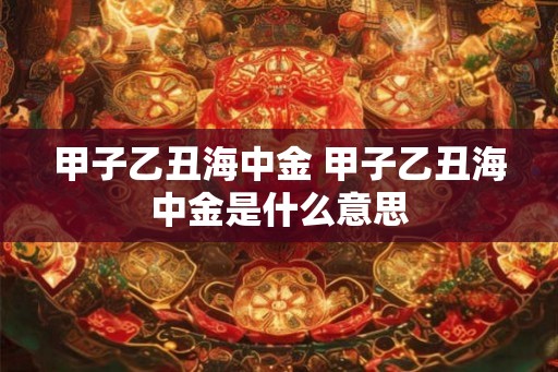 甲子乙丑海中金 甲子乙丑海中金是什么意思