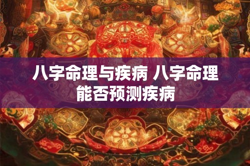 八字命理与疾病 八字命理能否预测疾病 八字命理与疾病 八字命理能否预测疾病