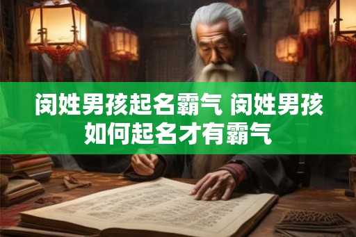 闵姓男孩起名霸气 闵姓男孩如何起名才有霸气