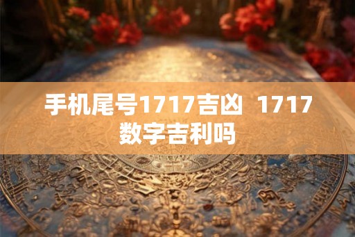手机尾号1717吉凶  1717数字吉利吗