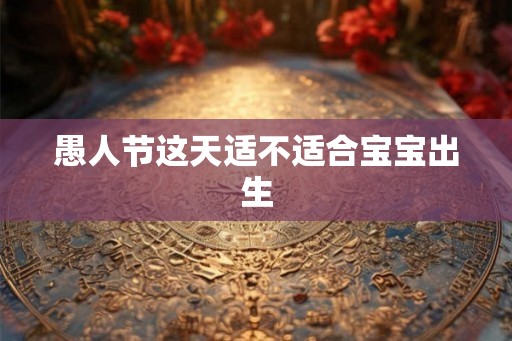 愚人节这天适不适合宝宝出生