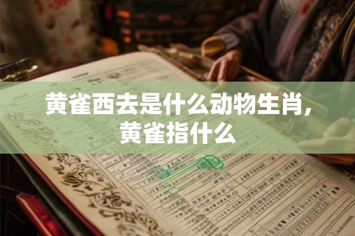 黄雀西去是什么动物生肖,黄雀指什么