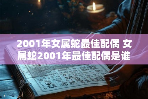 2001年女属蛇最佳配偶 女属蛇2001年最佳配偶是谁