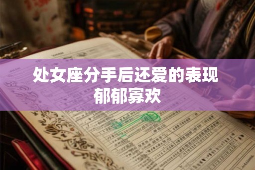 处女座分手后还爱的表现 郁郁寡欢