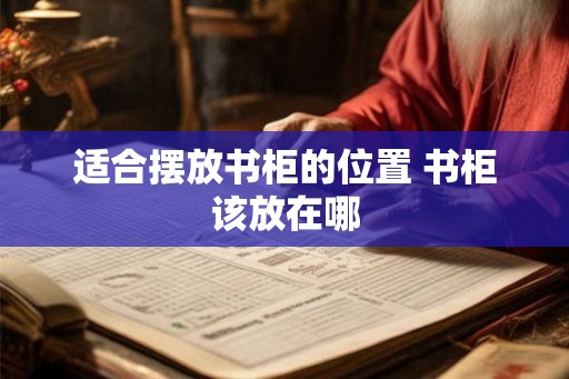 适合摆放书柜的位置 书柜该放在哪