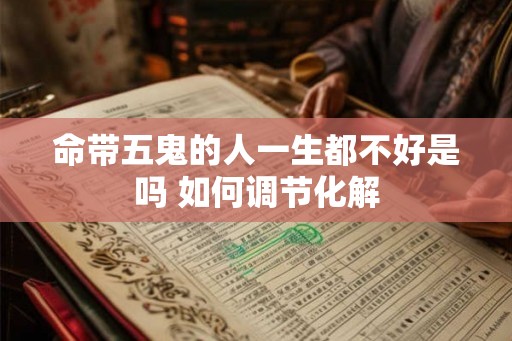 命带五鬼的人一生都不好是吗 如何调节化解