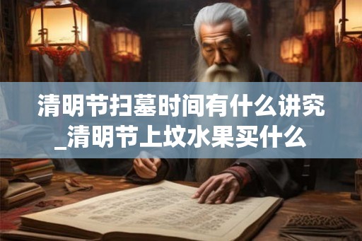 清明节扫墓时间有什么讲究_清明节上坟水果买什么