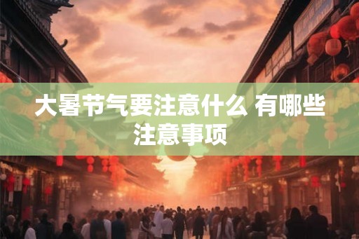 大暑节气要注意什么 有哪些注意事项