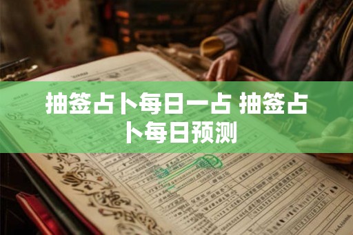 抽签占卜每日一占 抽签占卜每日预测