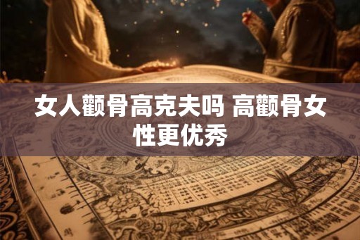女人颧骨高克夫吗 高颧骨女性更优秀