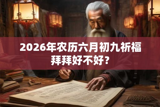 2026年农历六月初九祈福拜拜好不好？