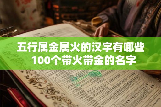 五行属金属火的汉字有哪些  100个带火带金的名字