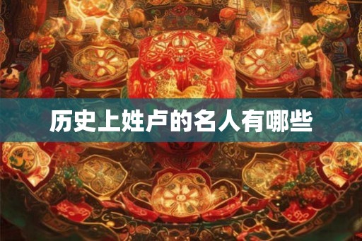 历史上姓卢的名人有哪些