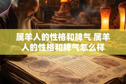 属羊人的性格和脾气 属羊人的性格和脾气怎么样