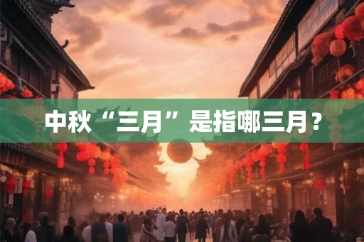 中秋“三月”是指哪三月? 中秋“三月”是指哪三月?
