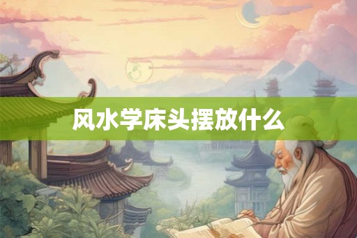 风水学床头摆放什么