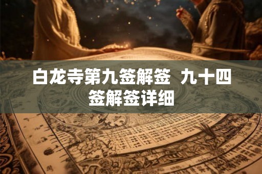 白龙寺第九签解签  九十四签解签详细