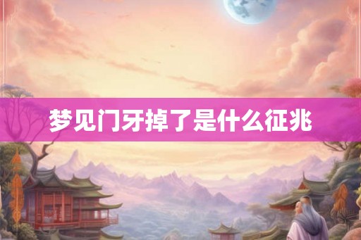 梦见门牙掉了是什么征兆 梦见门牙掉了是什么征兆