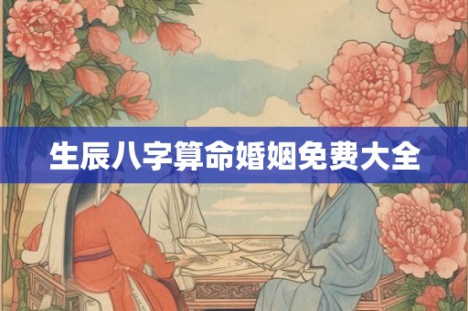 生辰八字算命婚姻免费大全 生辰八字算命婚姻免费大全